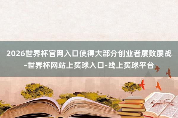2026世界杯官网入口使得大部分创业者屡败屡战-世界杯网站上买球入口-线上买球平台