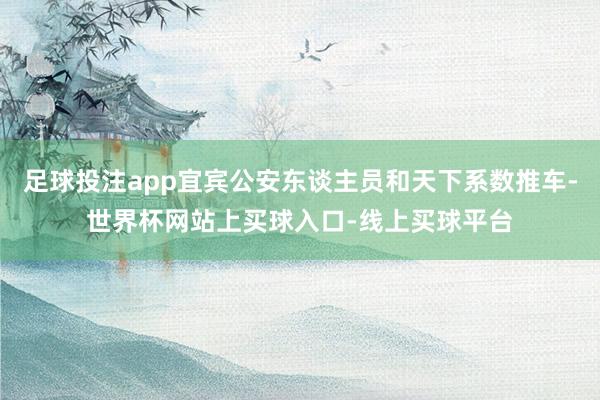 足球投注app宜宾公安东谈主员和天下系数推车-世界杯网站上买球入口-线上买球平台