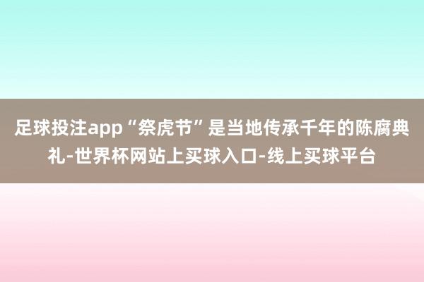 足球投注app“祭虎节”是当地传承千年的陈腐典礼-世界杯网站上买球入口-线上买球平台