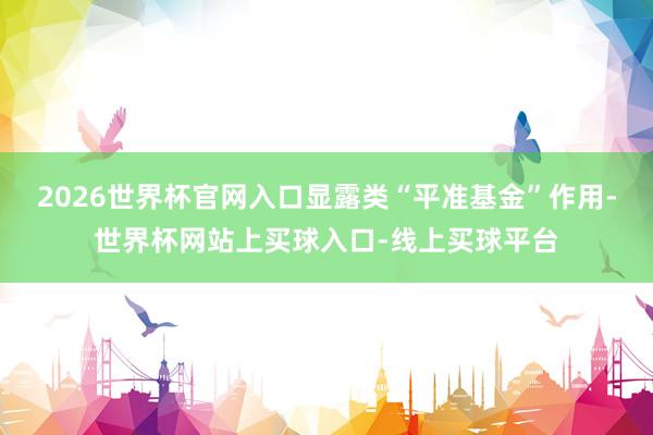 2026世界杯官网入口显露类“平准基金”作用-世界杯网站上买球入口-线上买球平台