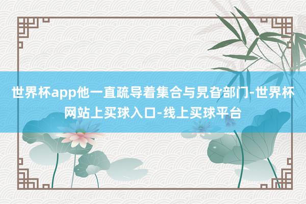世界杯app他一直疏导着集合与旯旮部门-世界杯网站上买球入口-线上买球平台
