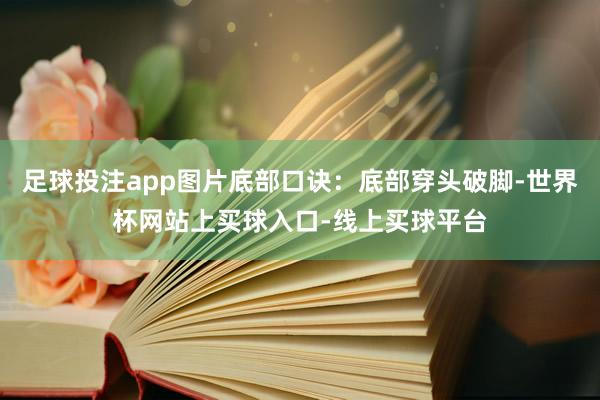 足球投注app图片底部口诀：底部穿头破脚-世界杯网站上买球入口-线上买球平台
