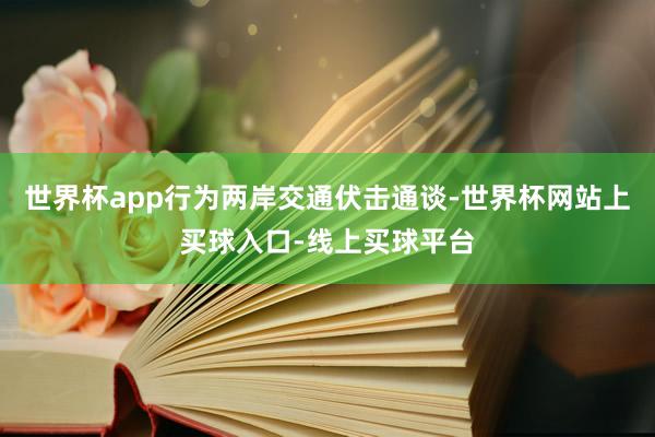 世界杯app行为两岸交通伏击通谈-世界杯网站上买球入口-线上买球平台
