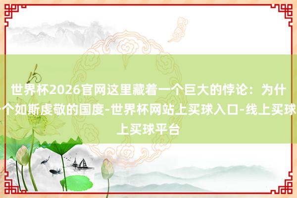 世界杯2026官网这里藏着一个巨大的悖论：为什么一个如斯虔敬的国度-世界杯网站上买球入口-线上买球平台