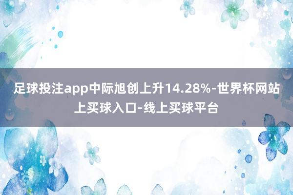 足球投注app中际旭创上升14.28%-世界杯网站上买球入口-线上买球平台