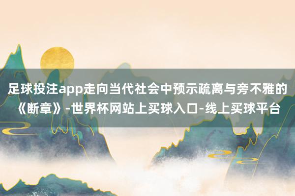 足球投注app走向当代社会中预示疏离与旁不雅的《断章》-世界杯网站上买球入口-线上买球平台