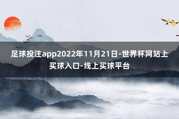 足球投注app2022年11月21日-世界杯网站上买球入口-线上买球平台
