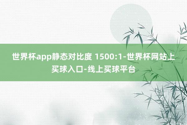 世界杯app静态对比度 1500:1-世界杯网站上买球入口-线上买球平台